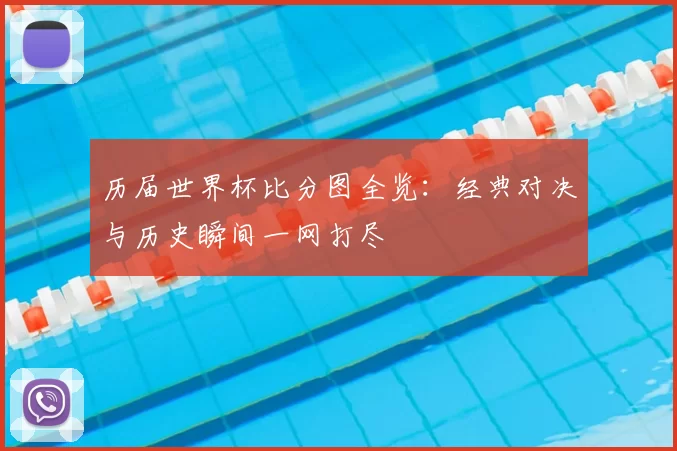 历届世界杯比分图全览：经典对决与历史瞬间一网打尽