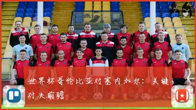 世界杯哥伦比亚对塞内加尔:关键对决前瞻
