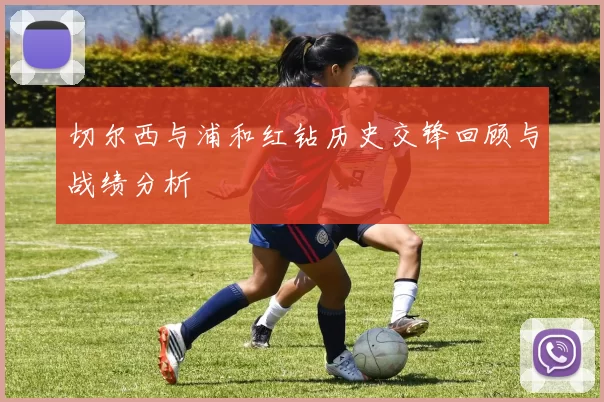 切尔西与浦和红钻历史交锋回顾与战绩分析