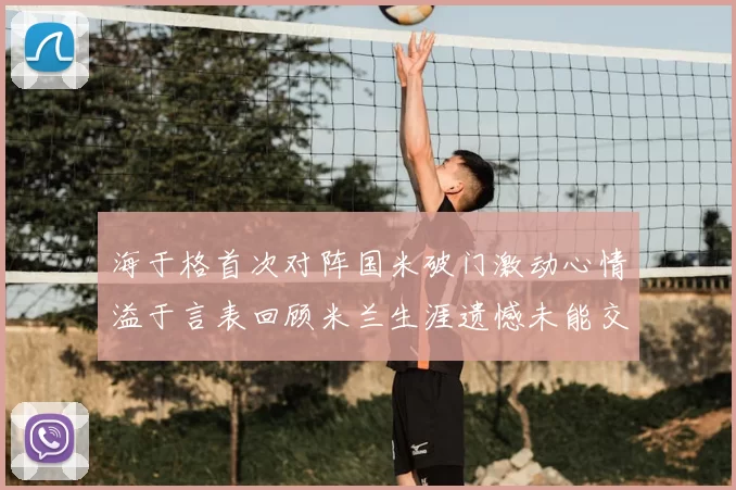 海于格首次对阵国米破门激动心情溢于言表回顾米兰生涯遗憾未能交锋