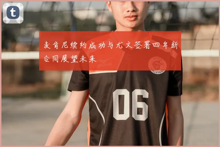 麦肯尼续约成功与尤文签署四年新合同展望未来