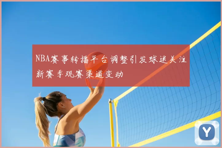 NBA赛事转播平台调整引发球迷关注新赛季观赛渠道变动