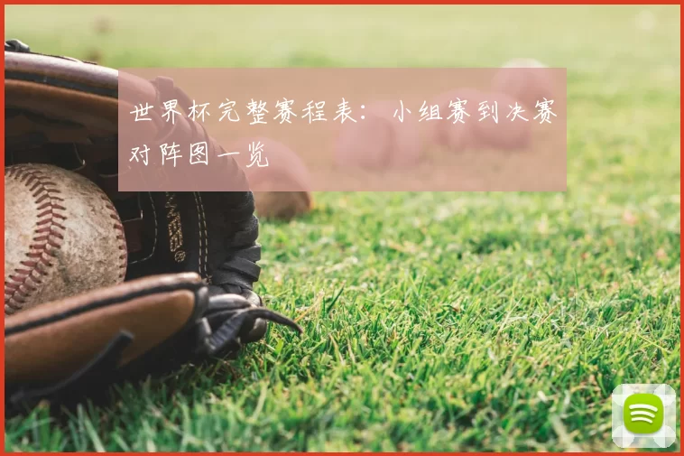 世界杯完整赛程表:小组赛到决赛对阵图一览