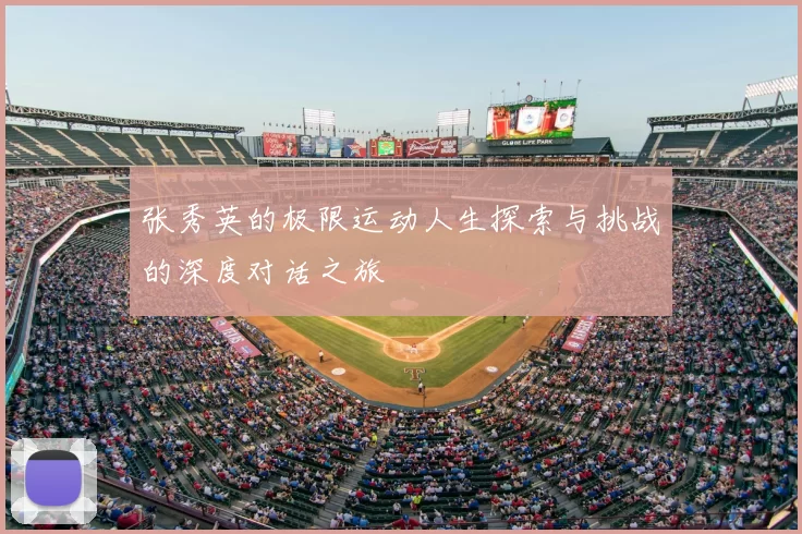 张秀英的极限运动人生探索与挑战的深度对话之旅