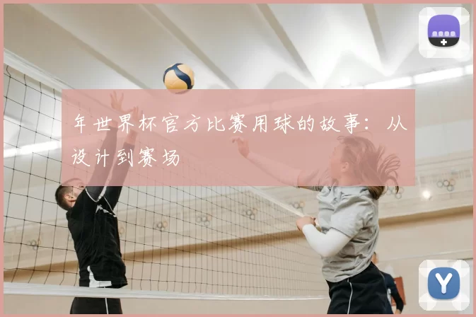 年世界杯官方比赛用球的故事:从设计到赛场