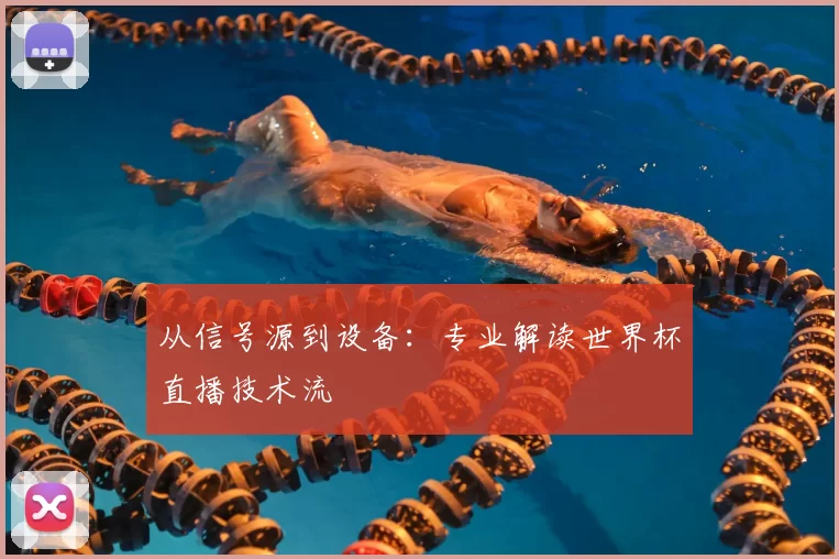 从信号源到设备:专业解读世界杯直播技术流
