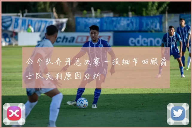 公牛队乔丹总决赛一投细节回顾爵士队失利原因分析