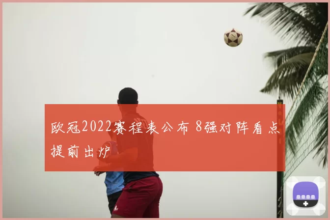 欧冠2022赛程表公布 8强对阵看点提前出炉
