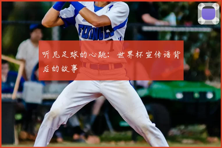 听见足球的心跳：世界杯宣传语背后的故事