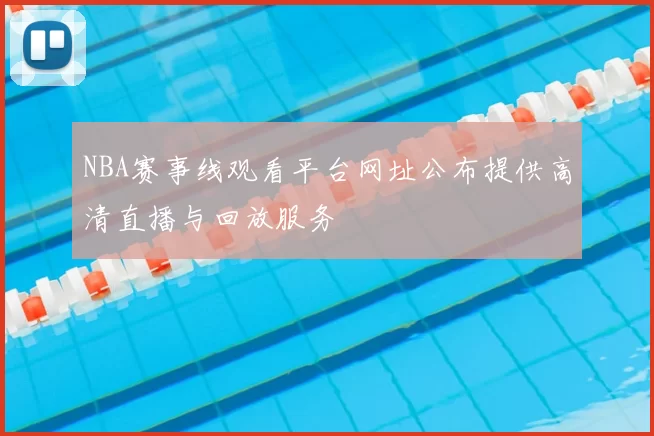 NBA赛事线观看平台网址公布提供高清直播与回放服务