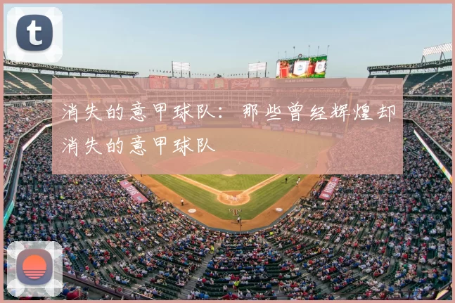 消失的意甲球队：那些曾经辉煌却消失的意甲球队