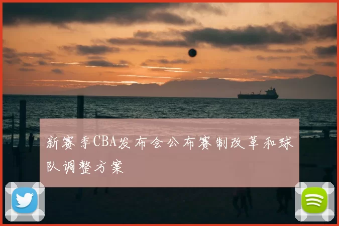 新赛季CBA发布会公布赛制改革和球队调整方案