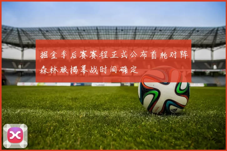 掘金季后赛赛程正式公布首轮对阵森林狼揭幕战时间确定