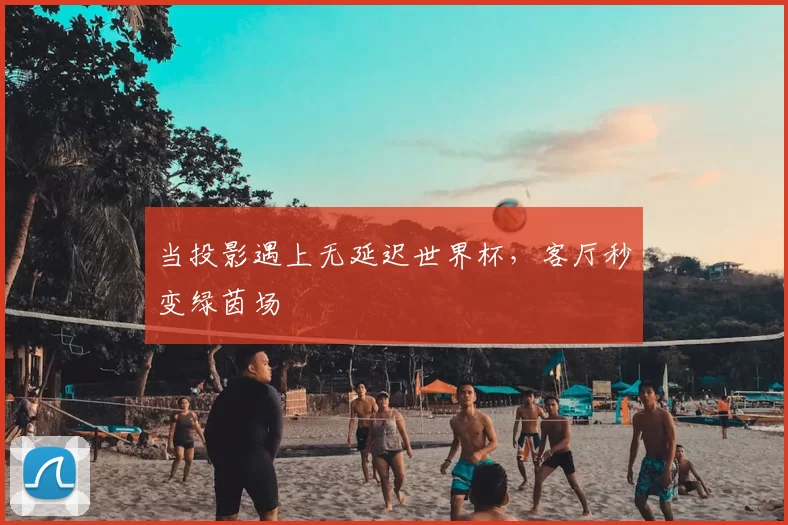 当投影遇上无延迟世界杯，客厅秒变绿茵场