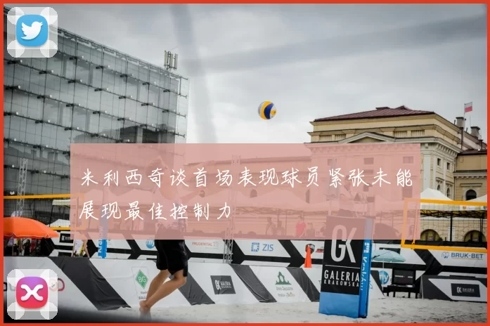 米利西奇谈首场表现球员紧张未能展现最佳控制力