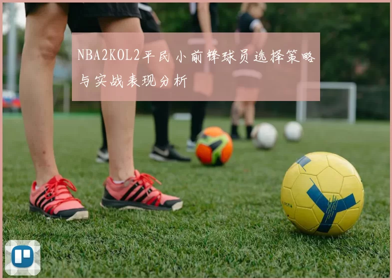 NBA2KOL2平民小前锋球员选择策略与实战表现分析
