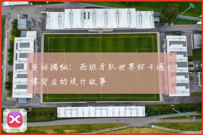 专访揭秘：西班牙队世界杯卡通头像背后的设计故事