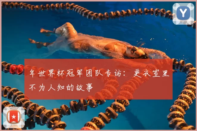 年世界杯冠军团队专访：更衣室里不为人知的故事