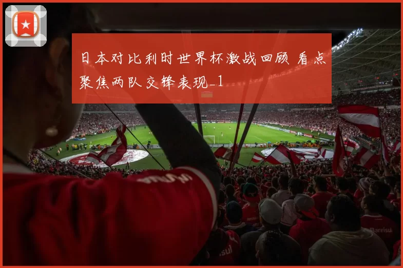 日本对比利时世界杯激战回顾 看点聚焦两队交锋表现_1