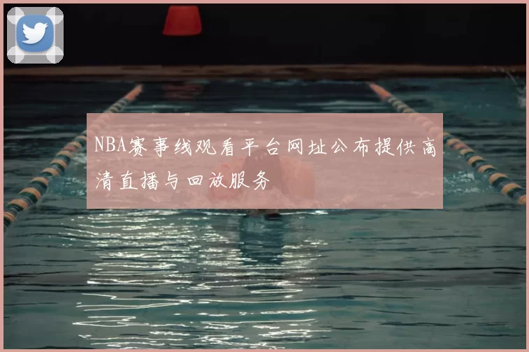 NBA赛事线观看平台网址公布提供高清直播与回放服务