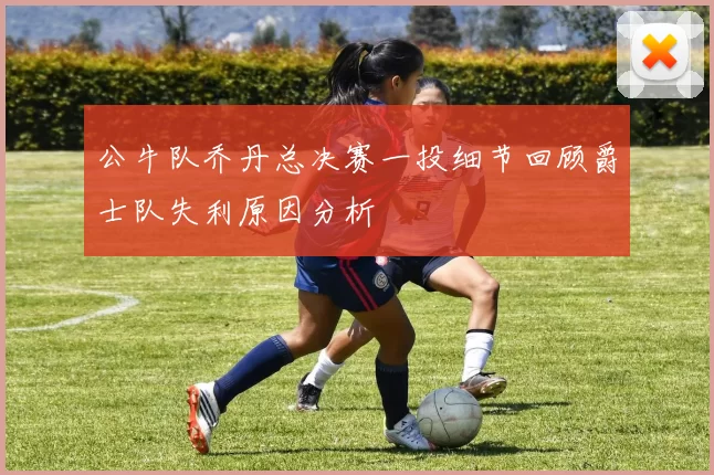 公牛队乔丹总决赛一投细节回顾爵士队失利原因分析