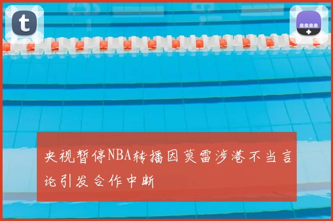 央视暂停NBA转播因莫雷涉港不当言论引发合作中断