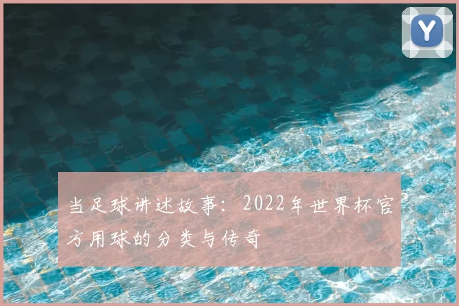 当足球讲述故事：2022年世界杯官方用球的分类与传奇