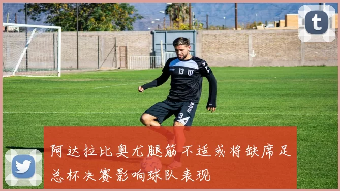 阿达拉比奥尤腿筋不适或将缺席足总杯决赛影响球队表现