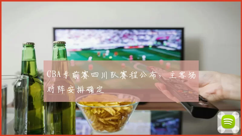 CBA季前赛四川队赛程公布，主客场对阵安排确定