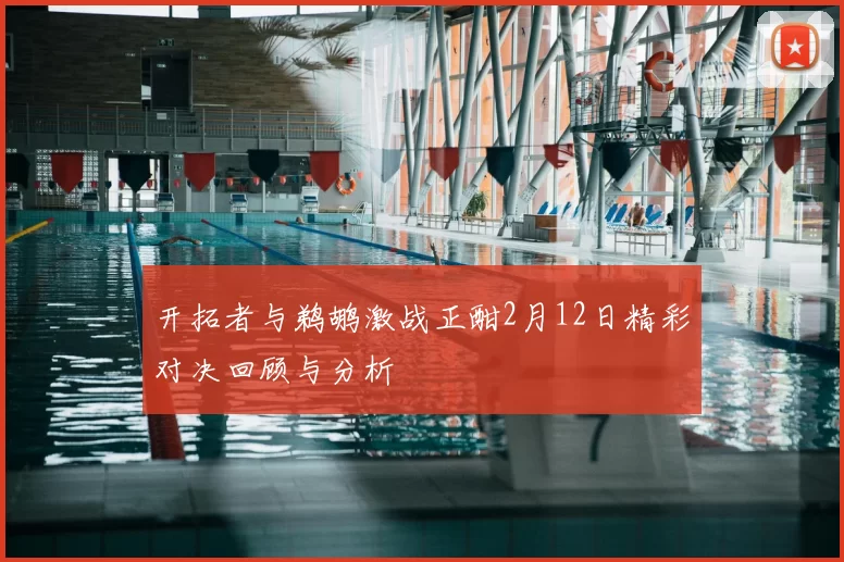 开拓者与鹈鹕激战正酣2月12日精彩对决回顾与分析