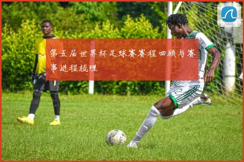 第五届世界杯足球赛赛程回顾与赛事进程梳理