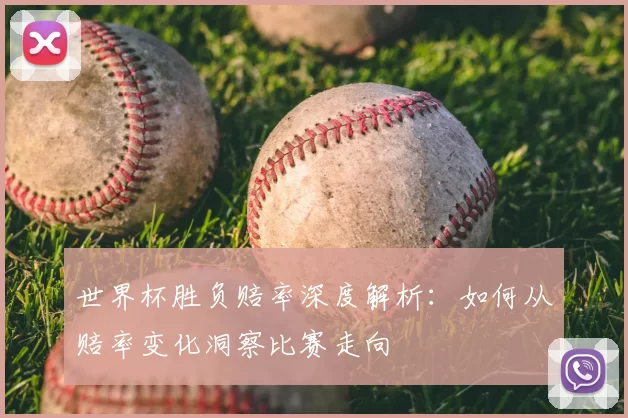 世界杯胜负赔率深度解析:如何从赔率变化洞察比赛走向