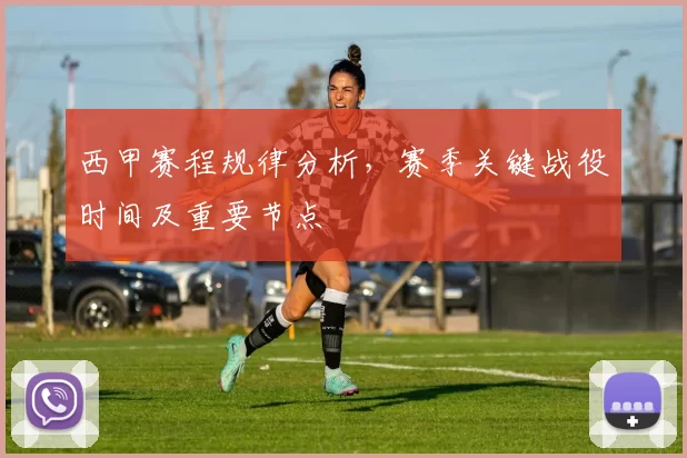 西甲赛程规律分析,赛季关键战役时间及重要节点