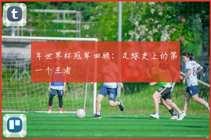 年世界杯冠军回顾:足球史上的第一个王者