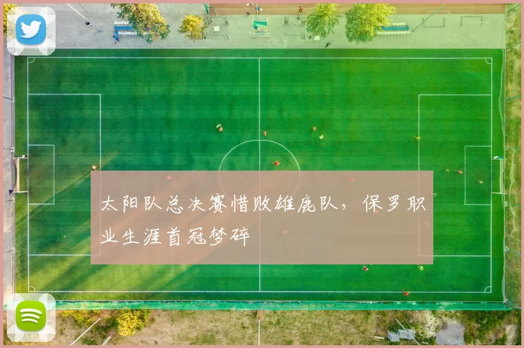 太阳队总决赛惜败雄鹿队,保罗职业生涯首冠梦碎