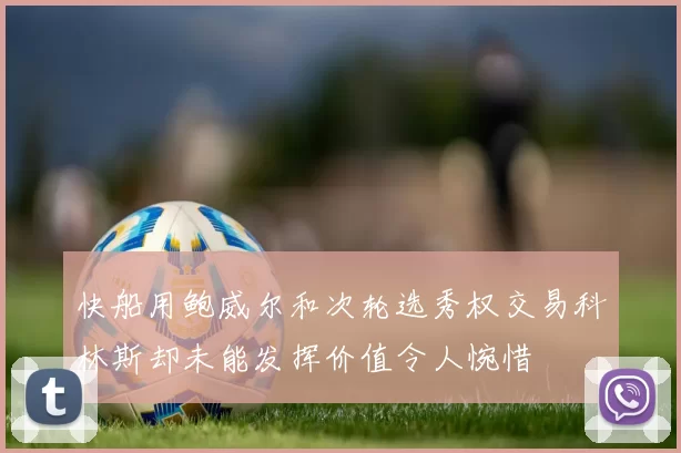 快船用鲍威尔和次轮选秀权交易科林斯却未能发挥价值令人惋惜