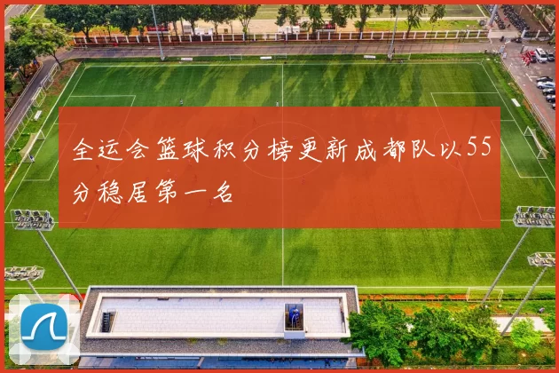 全运会篮球积分榜更新成都队以55分稳居第一名