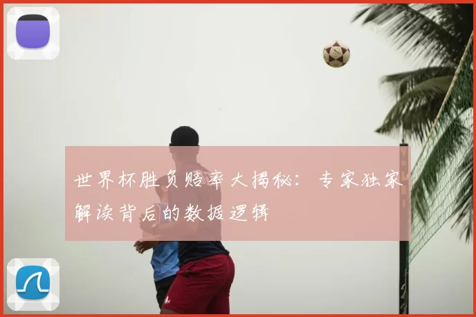 世界杯胜负赔率大揭秘:专家独家解读背后的数据逻辑