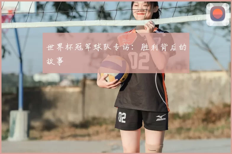 世界杯冠军球队专访:胜利背后的故事