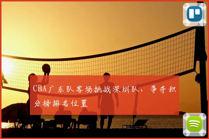 CBA广东队客场挑战深圳队，争夺积分榜排名位置