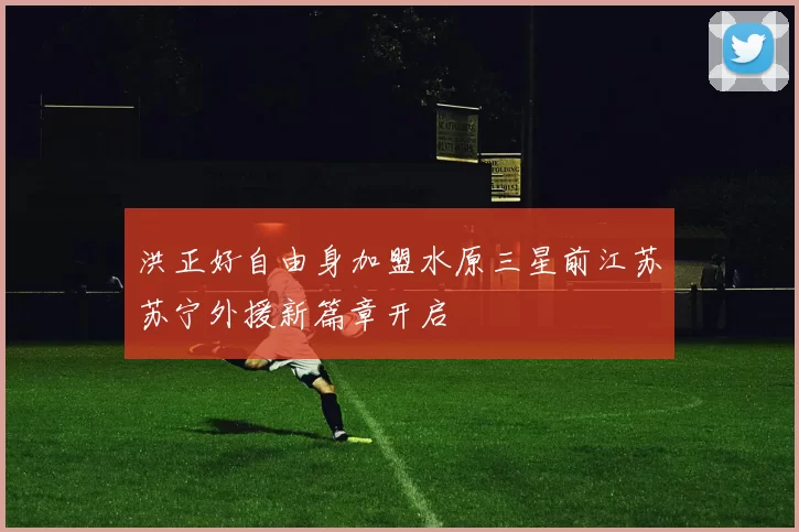 洪正好自由身加盟水原三星前江苏苏宁外援新篇章开启