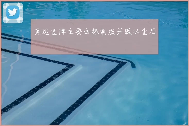 奥运金牌主要由银制成并镀以金层