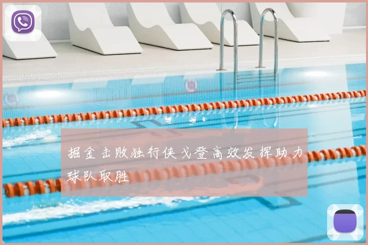 掘金击败独行侠戈登高效发挥助力球队取胜