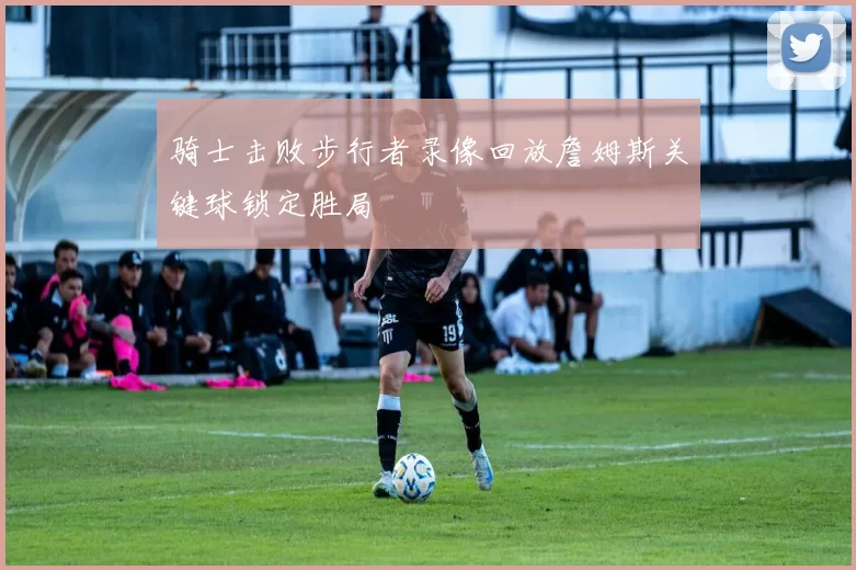骑士击败步行者录像回放詹姆斯关键球锁定胜局