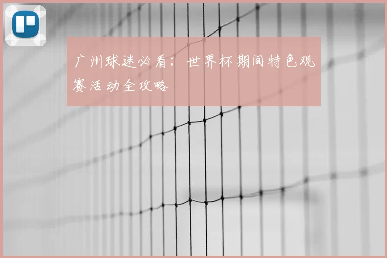 广州球迷必看:世界杯期间特色观赛活动全攻略