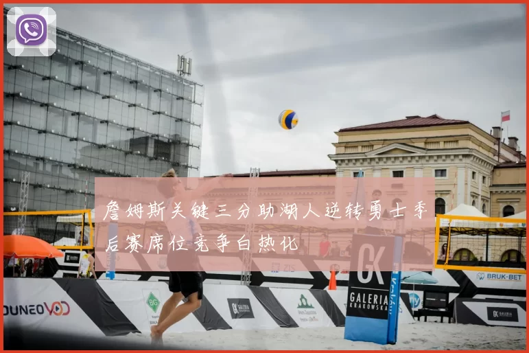 詹姆斯关键三分助湖人逆转勇士季后赛席位竞争白热化