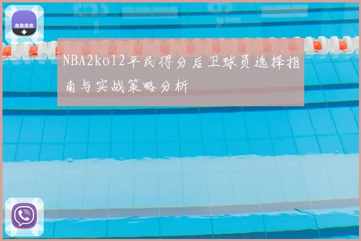 NBA2kol2平民得分后卫球员选择指南与实战策略分析
