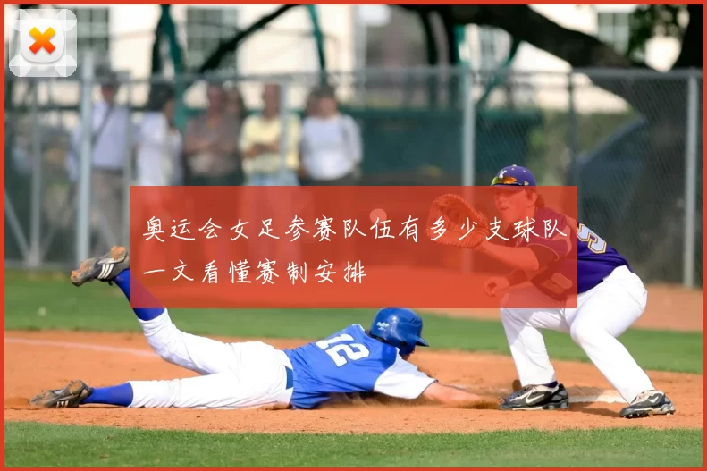 奥运会女足参赛队伍有多少支球队一文看懂赛制安排