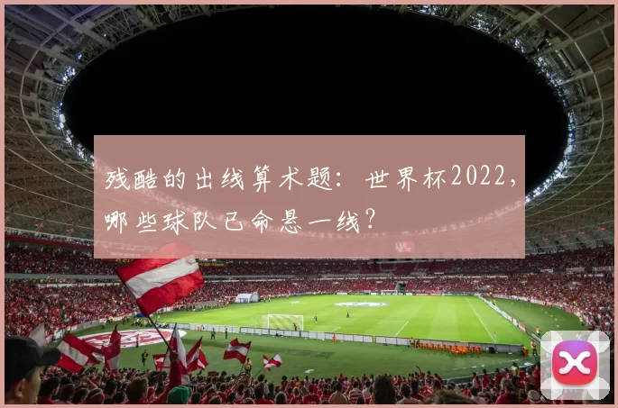 残酷的出线算术题:世界杯2022,哪些球队已命悬一线?