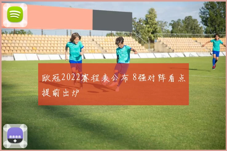 欧冠2022赛程表公布 8强对阵看点提前出炉